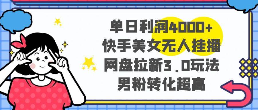 单日利润4000+快手美女无人挂播，网盘拉新3.0玩法，男粉转化超高-飞秋社