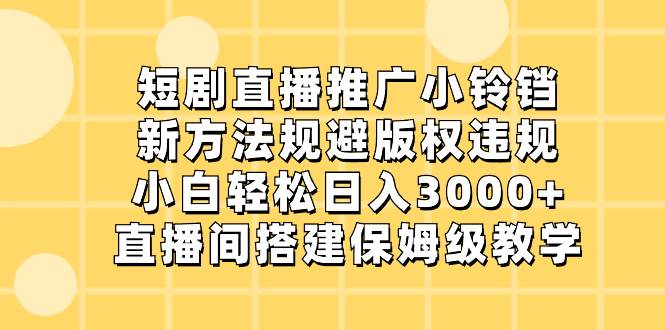 短剧直播推广小铃铛，新方法规避版权违规，小白轻松日入3000+，直播间搭…-飞秋社