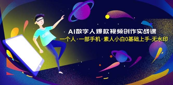 AI数字人爆款视频创作实战课，一个人·一部手机·素人小白0基础上手-无水印-飞秋社