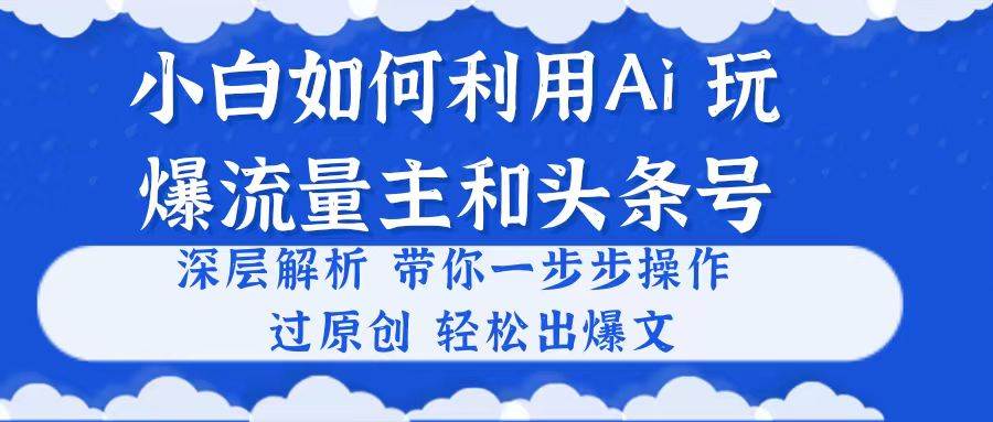 小白如何利用Ai，完爆流量主和头条号 深层解析，一步步操作，过原创出爆文-飞秋社