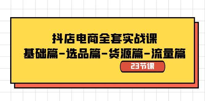 抖店电商全套实战课：基础篇-选品篇-货源篇-流量篇（23节课）-飞秋社