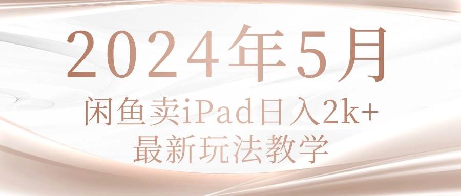 2024年5月闲鱼卖ipad日入2k，最新玩法教学-飞秋社