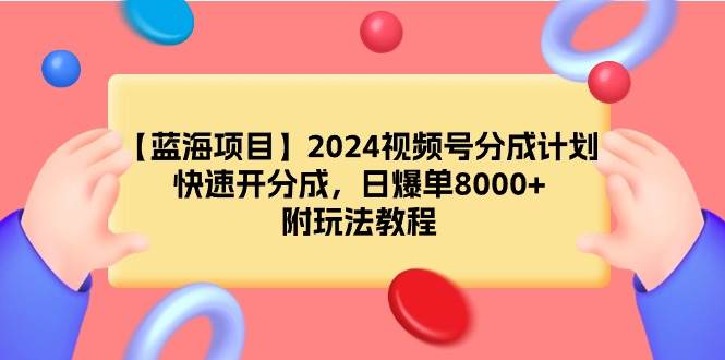 【蓝海项目】2024视频号分成计划，快速开分成，日爆单8000+，附玩法教程-飞秋社