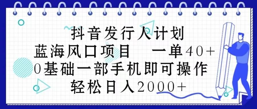 抖音发行人计划，蓝海风口项目 一单40，0基础一部手机即可操作 日入2000＋-飞秋社