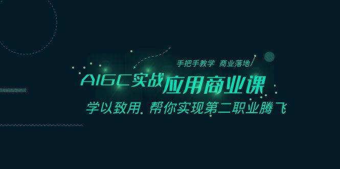 AIGC-实战应用商业课：手把手教学 商业落地 学以致用 帮你实现第二职业腾飞-飞秋社