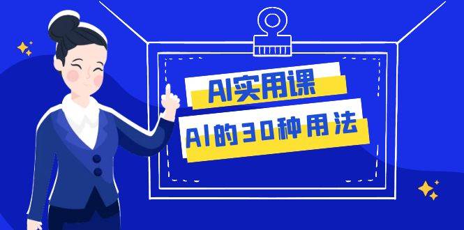 AI·实用课：Al的·30种用法，工作效率提升数倍（31节课）-飞秋社