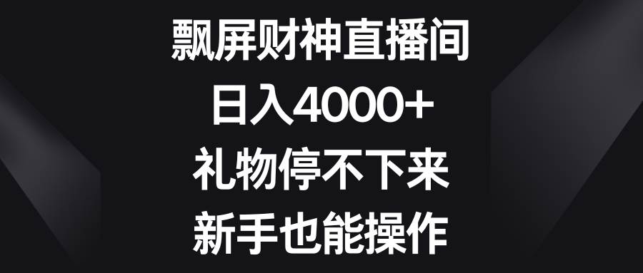 飘屏财神直播间，日入4000+，礼物停不下来，新手也能操作-飞秋社