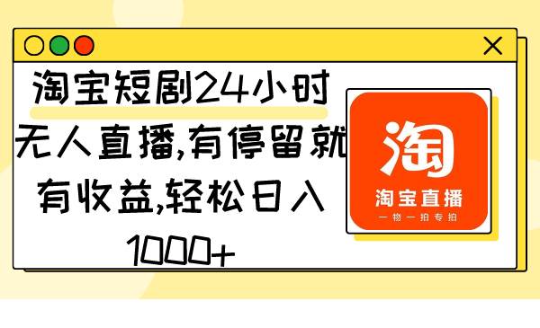 淘宝短剧24小时无人直播，有停留就有收益,轻松日入1000+-飞秋社