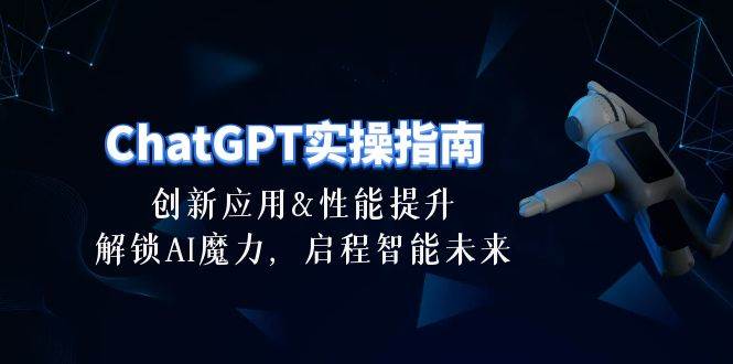 ChatGPT-实操指南：创新应用及性能提升，解锁 AI魔力，启程智能未来-30节-飞秋社