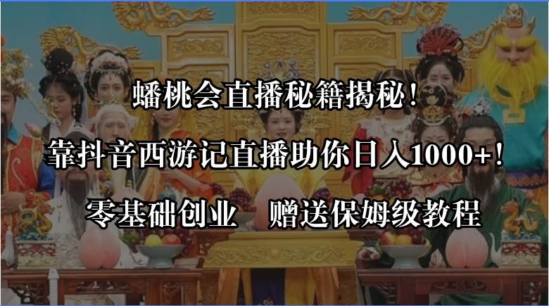 蟠桃会直播秘籍揭秘！靠抖音西游记直播日入1000+零基础创业，赠保姆级教程-飞秋社