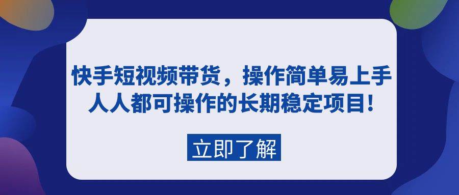 快手短视频带货，操作简单易上手，人人都可操作的长期稳定项目!-飞秋社