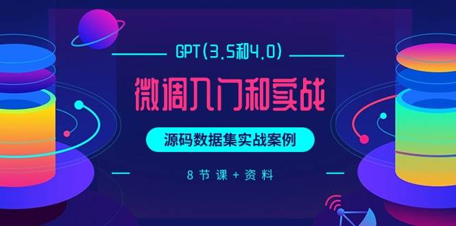 GPT(3.5和4.0)微调入门和实战，源码数据集实战案例（8节课+资料）-飞秋社