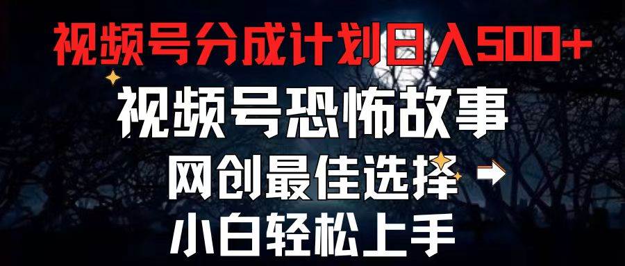 2024最新视频号分成计划，每天5分钟轻松月入500+，恐怖故事赛道,-飞秋社