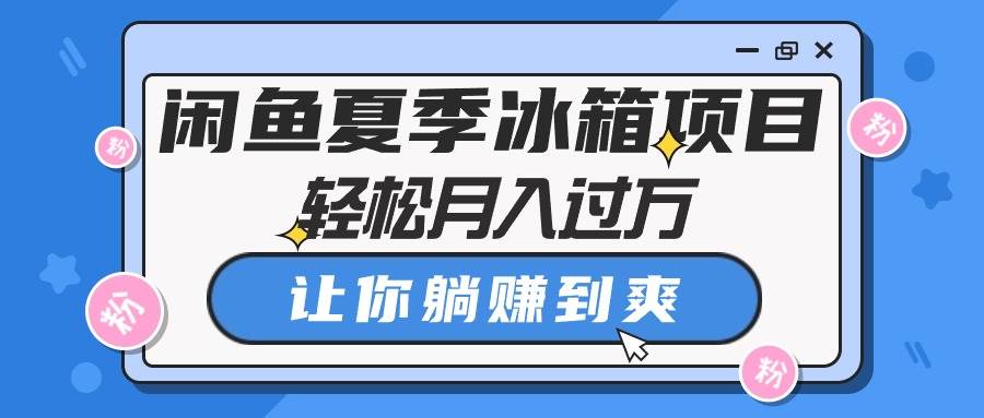 闲鱼夏季冰箱项目，轻松月入过万，让你躺赚到爽-飞秋社