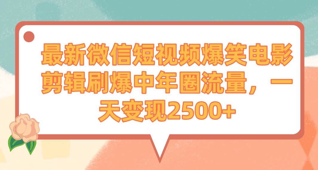 最新微信短视频爆笑电影剪辑刷爆中年圈流量，一天变现2500+-飞秋社