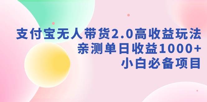 支付宝无人带货2.0高收益玩法，亲测单日收益1000+，小白必备项目-飞秋社