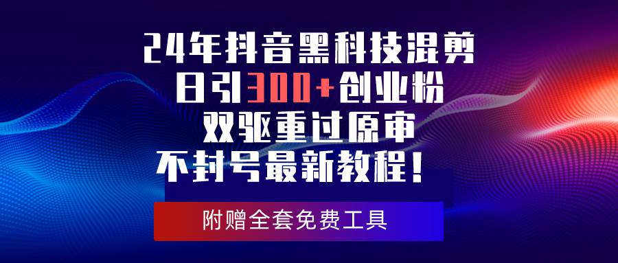 24年抖音黑科技混剪日引300+创业粉，双驱重过原审不封号最新教程！-飞秋社