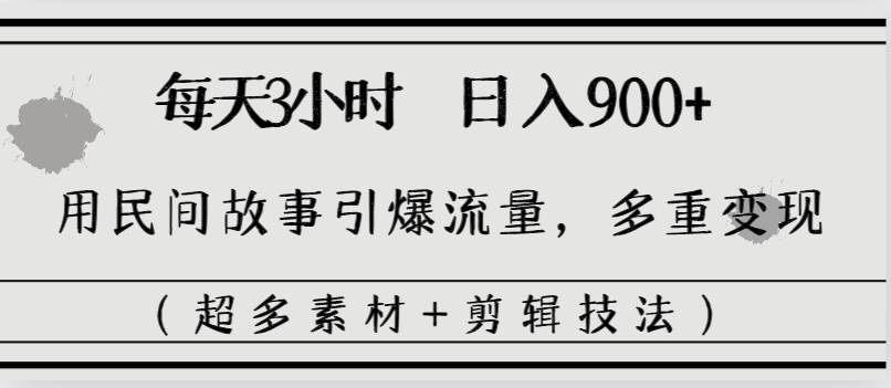 每天三小时日入900+，用民间故事引爆流量，多重变现（超多素材+剪辑技法）-飞秋社