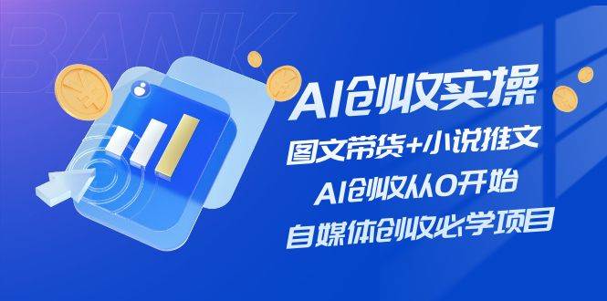 AI创收实操—图文带货+小说推文，AI创收从0开始，自媒体创收必学项目-飞秋社