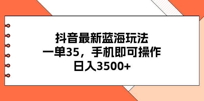 抖音最新蓝海玩法，一单35，手机即可操作，日入3500+，不了解一下真是…-飞秋社