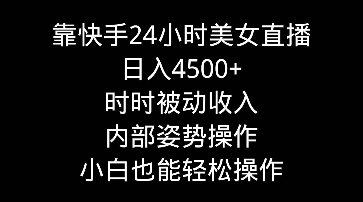 靠快手24小时美女直播，日入4500+，时时被动收入，内部姿势操作，小白也…-飞秋社