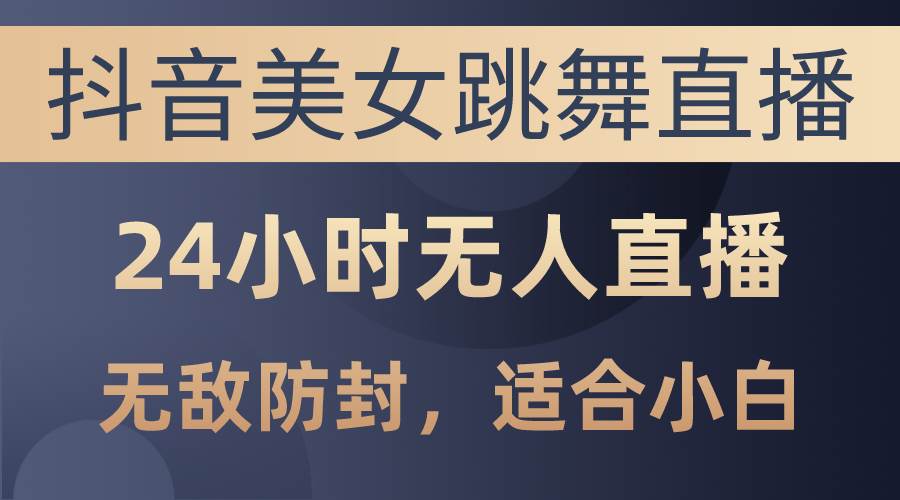 抖音美女跳舞直播，日入3000+，24小时无人直播，无敌防封技术，小白最…-飞秋社