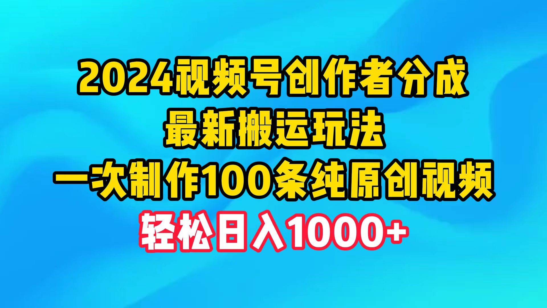 2024视频号创作者分成，最新搬运玩法，一次制作100条纯原创视频，日入1000+-飞秋社