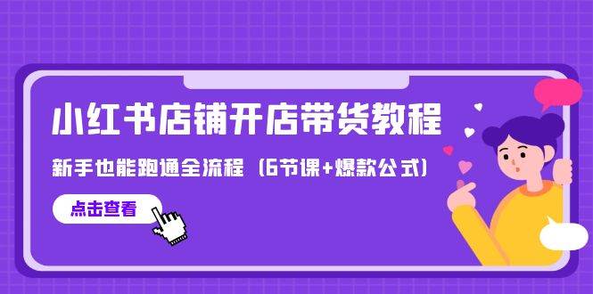 最新小红书店铺开店带货教程，新手也能跑通全流程（6节课+爆款公式）-飞秋社