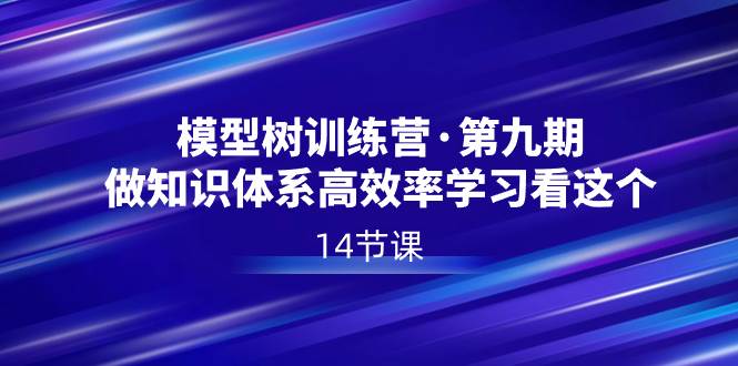 模型树特训营·第九期，做知识体系高效率学习看这个（14节课）-飞秋社