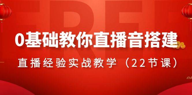 0基础教你直播音搭建系列课程，直播经验实战教学（22节课）-飞秋社