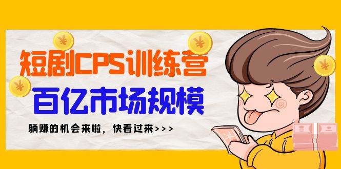 短剧CPS特训营，百亿市场规模，新手可躺赚的项目（35节）-飞秋社