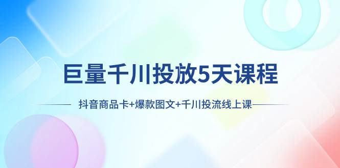 巨量千川投放5天课程：抖音商品卡+爆款图文+千川投流线上课-飞秋社