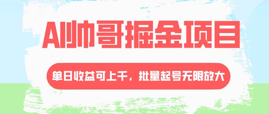 AI帅哥掘金项目，单日收益上千，批量起号无限放大-飞秋社