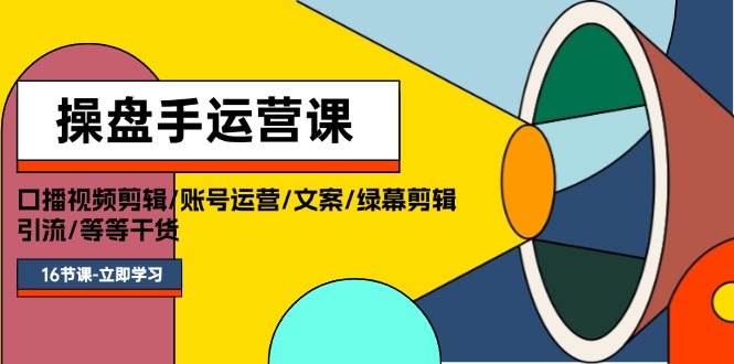 操盘手运营课程：口播视频剪辑/账号运营/文案/绿幕剪辑/引流/干货/16节-飞秋社