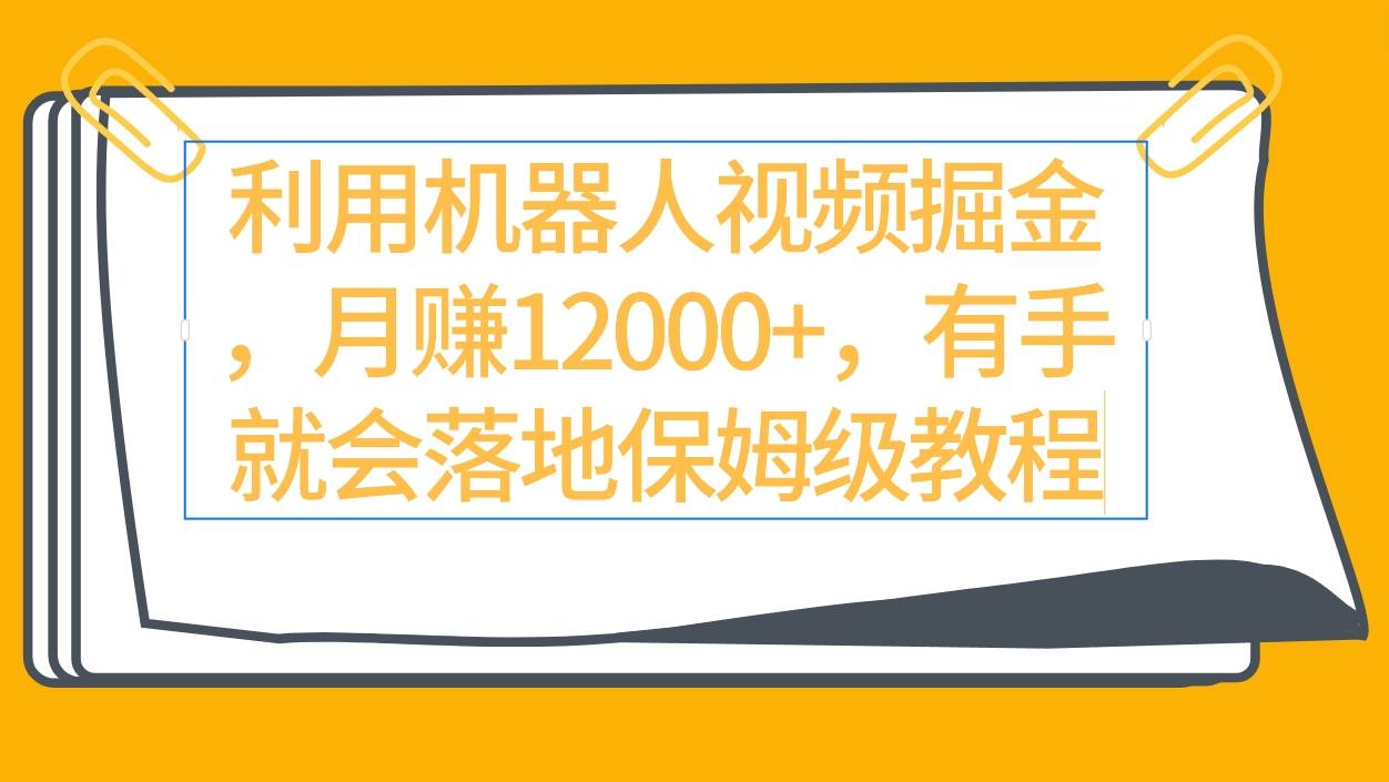 利用机器人视频掘金月赚12000+，有手就会落地保姆级教程-飞秋社