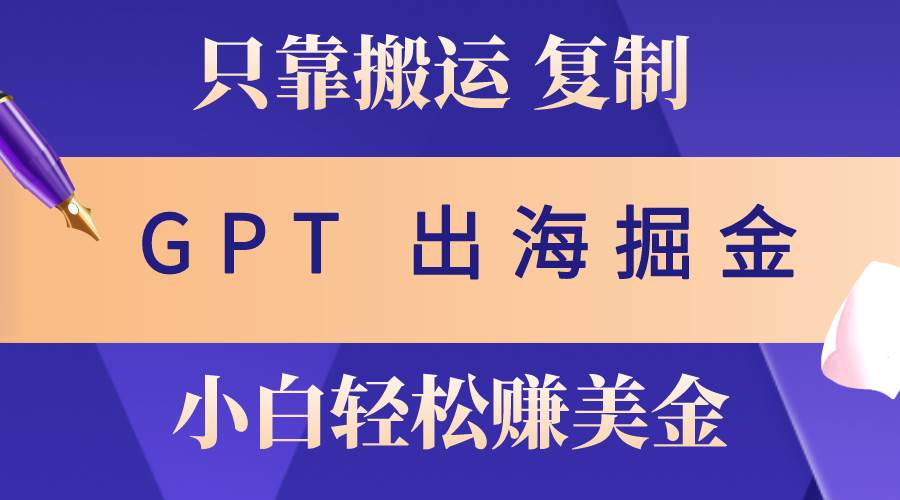 出海掘金搬运，赚老外美金，月入3w+，仅需GPT粘贴复制，小白也能玩转-飞秋社