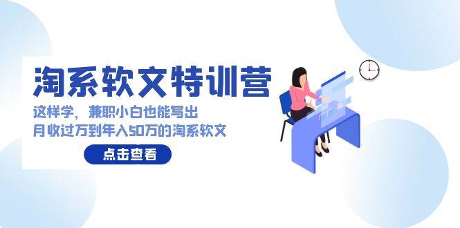 淘系软文特训营：这样学，兼职小白也能写出月收过万到年入50万的淘系软文-飞秋社