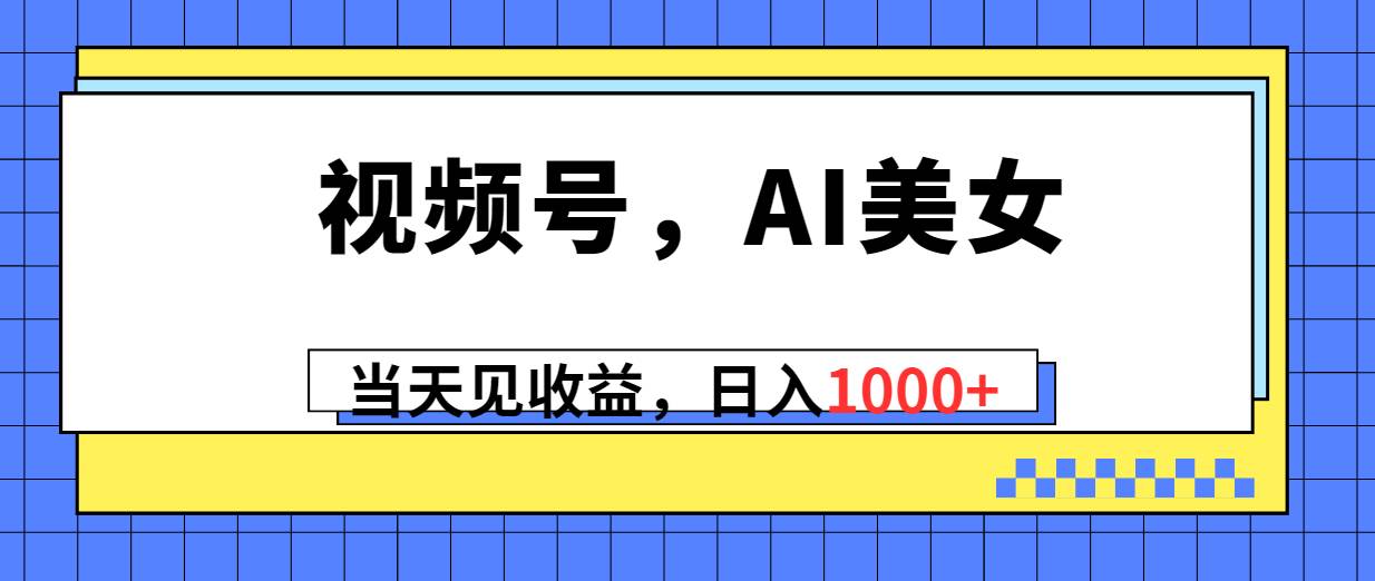 视频号，Ai美女，当天见收益，日入1000+-飞秋社