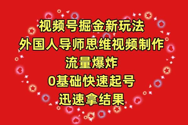 视频号掘金新玩法，外国人导师思维视频制作，流量爆炸，0其础快速起号，…-飞秋社