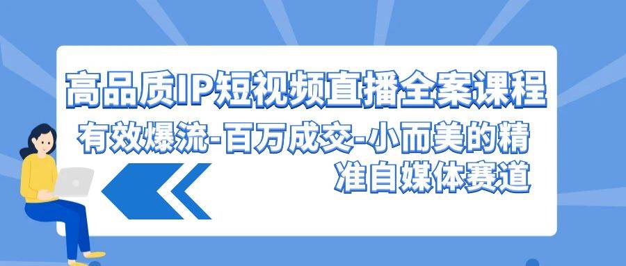 高品质 IP短视频直播-全案课程，有效爆流-百万成交-小而美的精准自媒体赛道-飞秋社