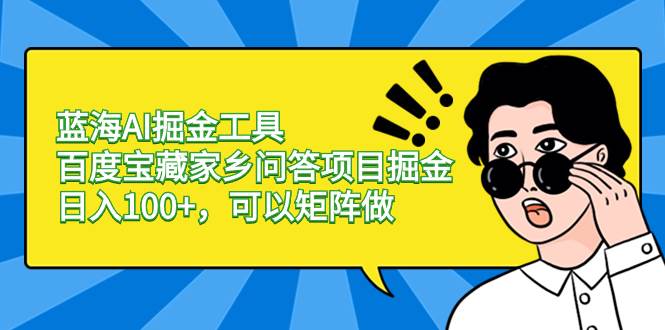 蓝海AI掘金工具百度宝藏家乡问答项目掘金，日入100+，可以矩阵做-飞秋社