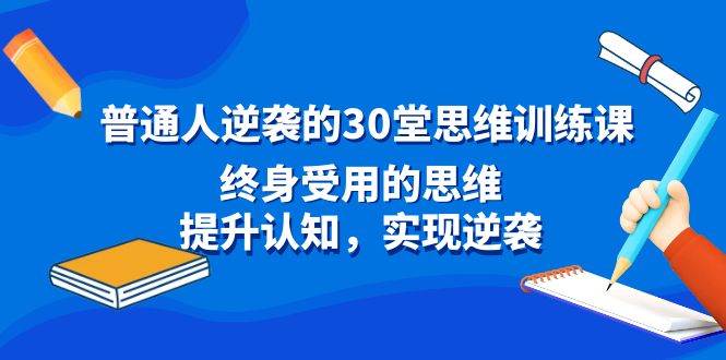 普通人逆袭的30堂思维训练课，终身受用的思维，提升认知，实现逆袭-飞秋社