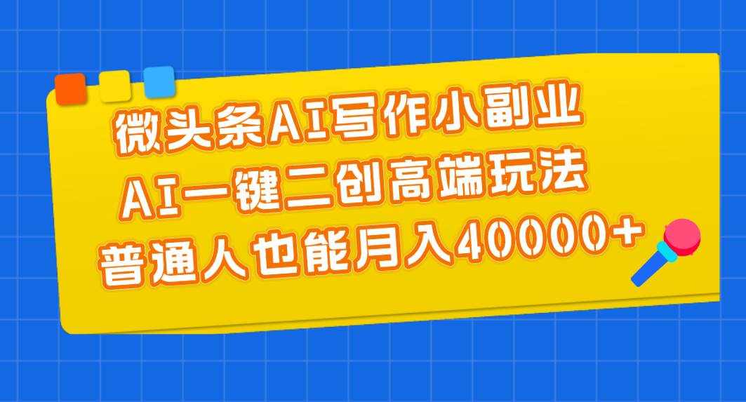 微头条AI写作小副业，AI一键二创高端玩法 普通人也能月入40000+-飞秋社