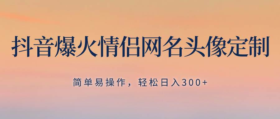 抖音爆火情侣网名头像定制，简单易操作，轻松日入300+，无需养号-飞秋社