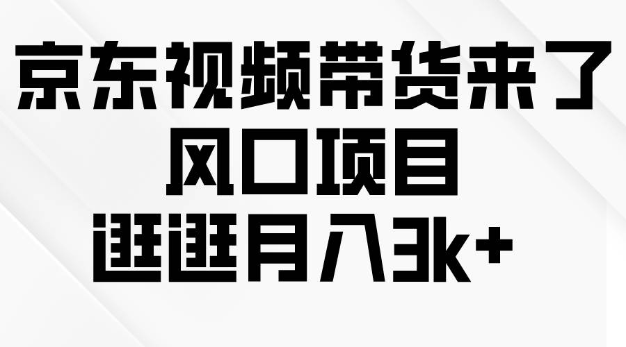 京东短视频带货来了，风口项目，逛逛月入3k+-飞秋社