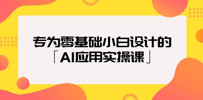 专为零基础小白设计的「AI应用实操课」-飞秋社