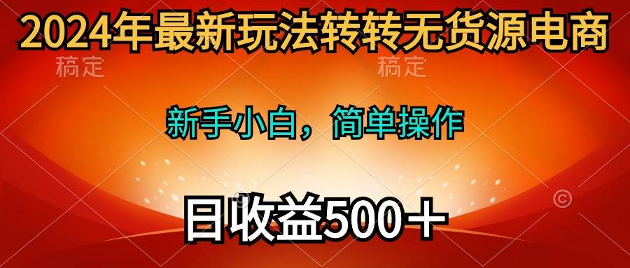 2024年最新玩法转转无货源电商，新手小白 简单操作，长期稳定 日收入500＋-飞秋社