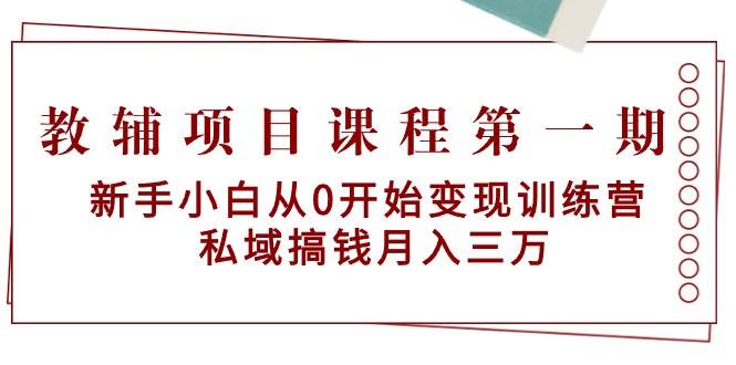 教辅项目课程第一期：新手小白从0开始变现训练营  私域搞钱月入三万-飞秋社