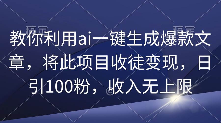 教你利用ai一键生成爆款文章，将此项目收徒变现，日引100粉，收入无上限-飞秋社