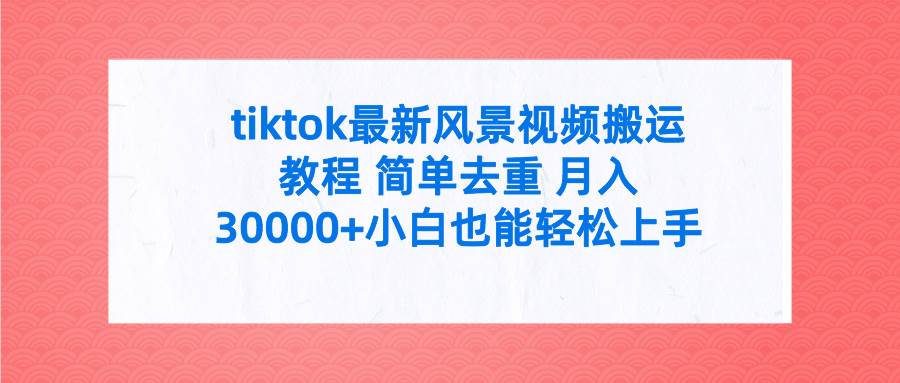 tiktok最新风景视频搬运教程 简单去重 月入30000+附全套工具-飞秋社